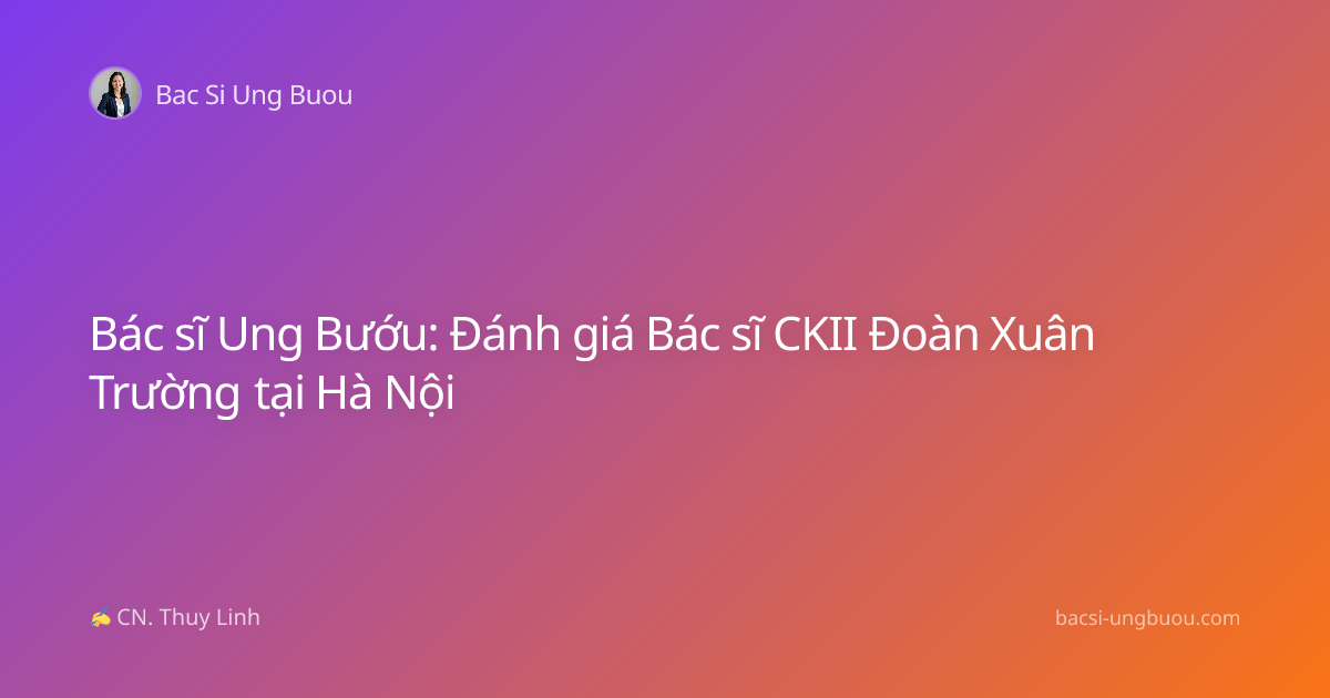 Bác sĩ Ung Bướu: Đánh giá Bác sĩ CKII Đoàn Xuân Trường tại Hà Nội