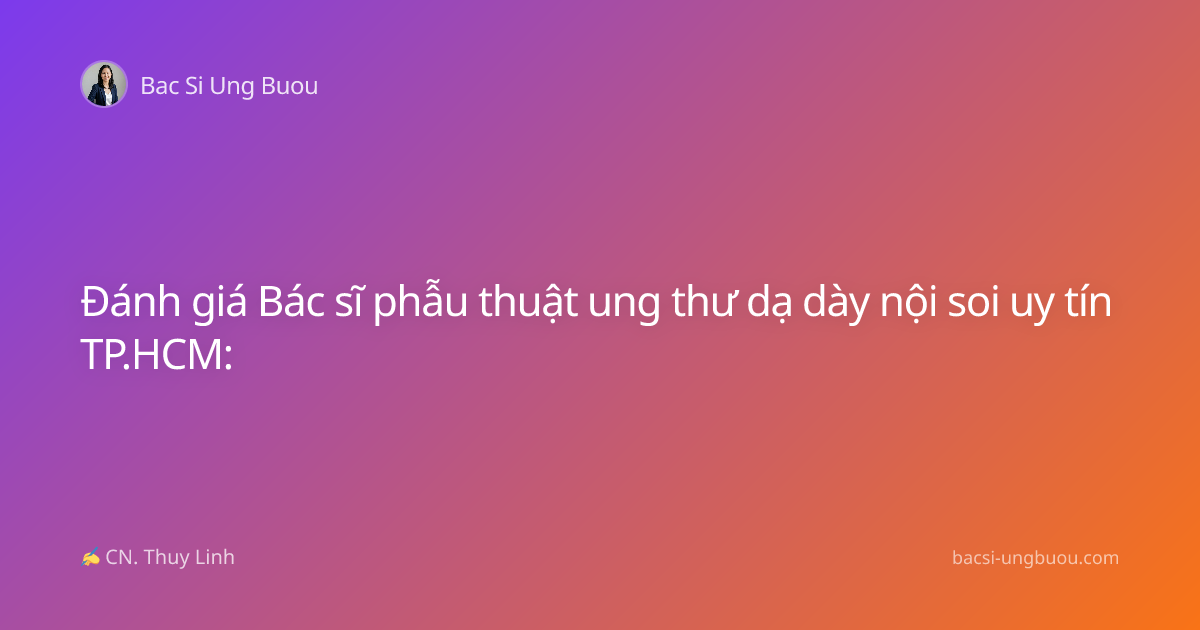 Đánh giá Bác sĩ phẫu thuật ung thư dạ dày nội soi uy tín TP.HCM: