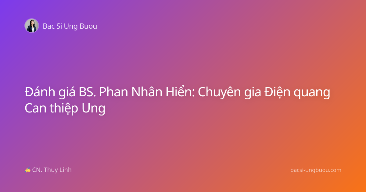 Đánh giá BS. Phan Nhân Hiển: Chuyên gia Điện quang Can thiệp Ung