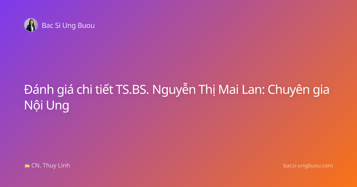 Đánh giá chi tiết TS.BS. Nguyễn Thị Mai Lan: Chuyên gia Nội Ung