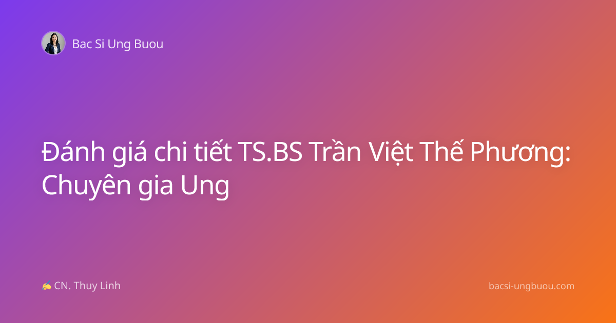Đánh giá chi tiết TS.BS Trần Việt Thế Phương: Chuyên gia Ung