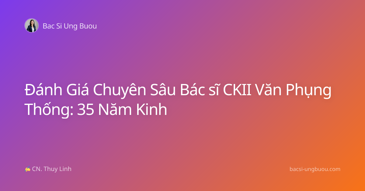 Đánh Giá Chuyên Sâu Bác sĩ CKII Văn Phụng Thống: 35 Năm Kinh