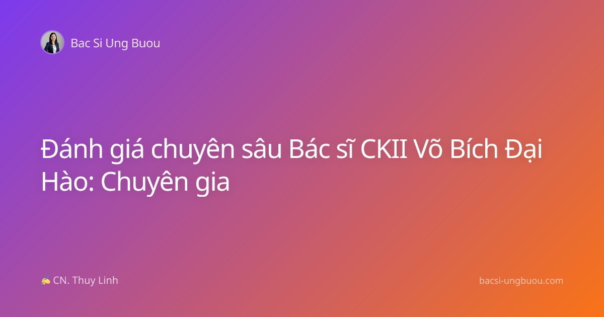 Đánh giá chuyên sâu Bác sĩ CKII Võ Bích Đại Hào: Chuyên gia