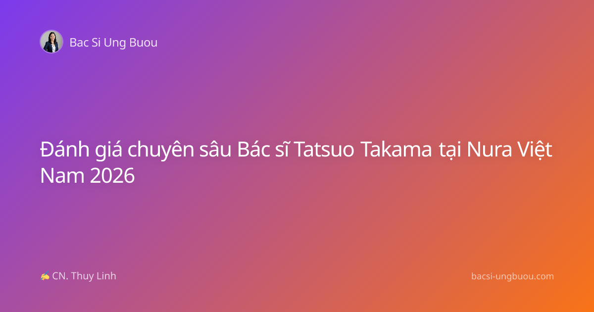 Đánh giá chuyên sâu Bác sĩ Tatsuo Takama tại Nura Việt Nam 2026