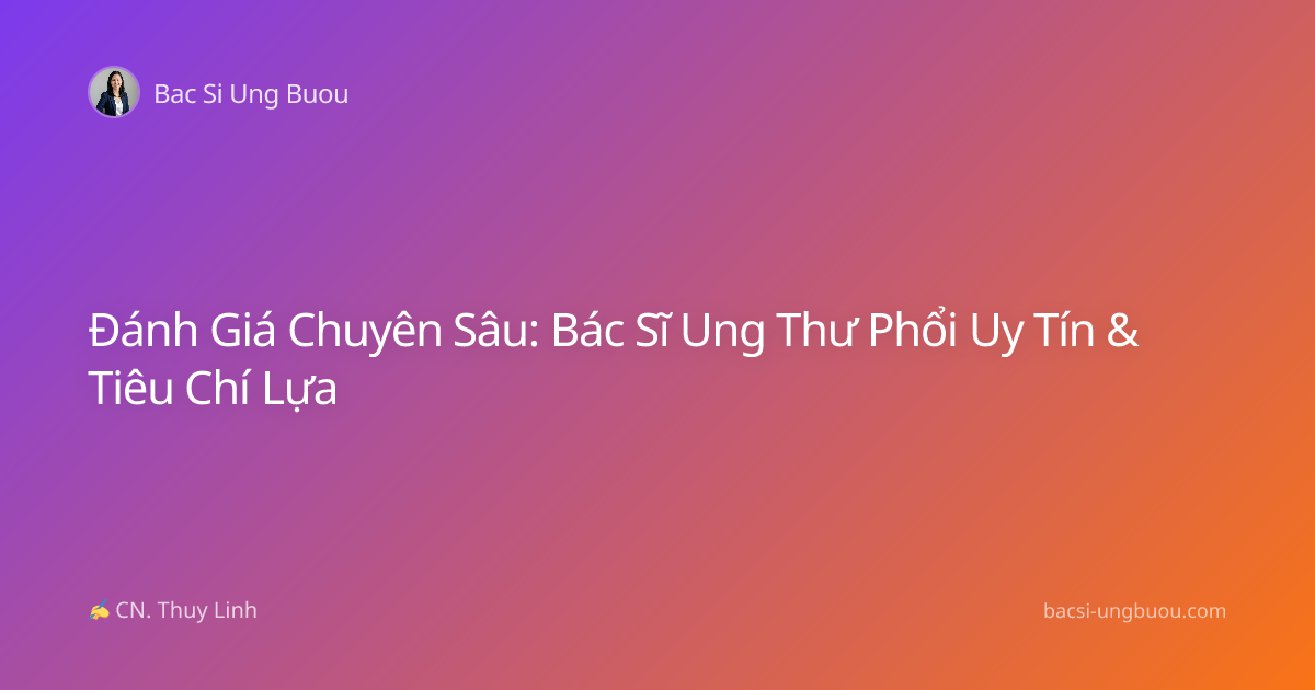 Đánh Giá Chuyên Sâu: Bác Sĩ Ung Thư Phổi Uy Tín & Tiêu Chí Lựa