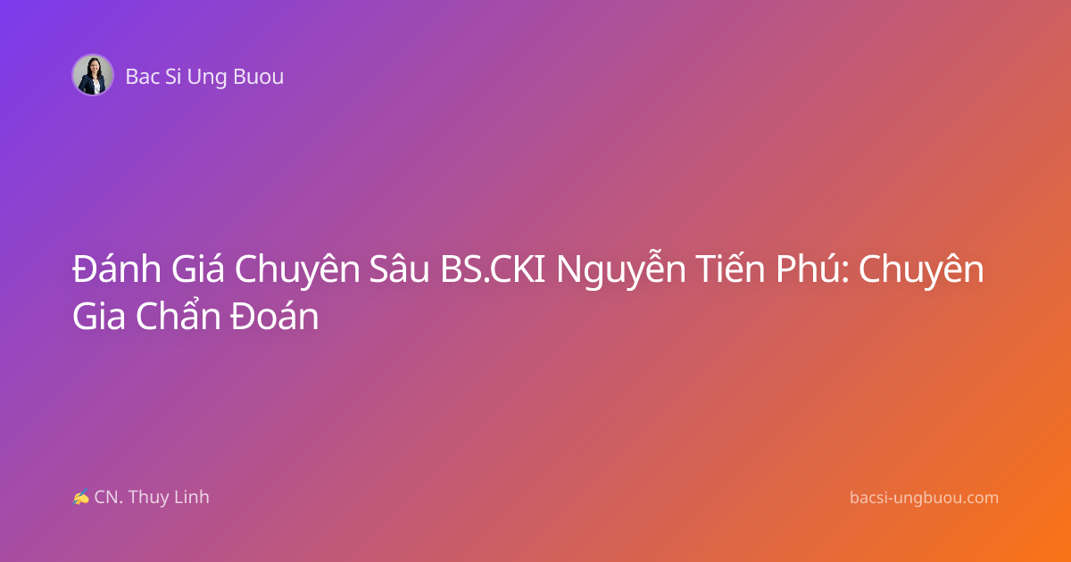 Đánh Giá Chuyên Sâu BS.CKI Nguyễn Tiến Phú: Chuyên Gia Chẩn Đoán