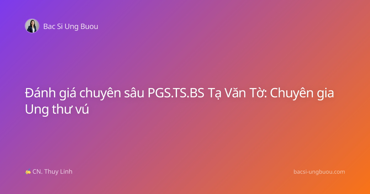 Đánh giá chuyên sâu PGS.TS.BS Tạ Văn Tờ: Chuyên gia Ung thư vú