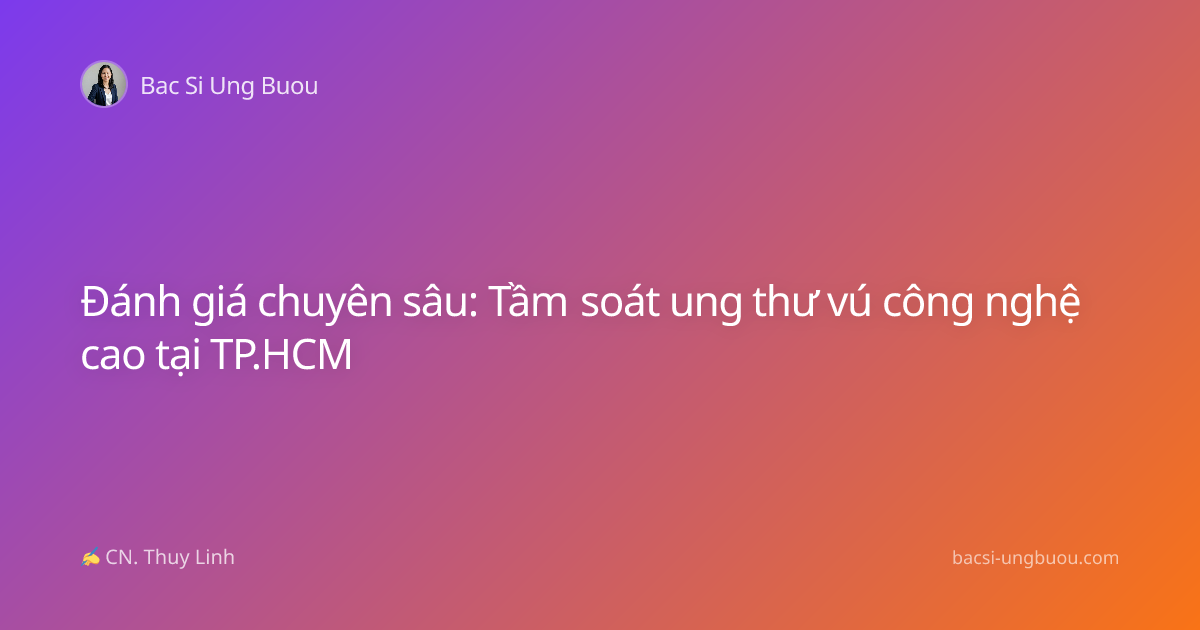Đánh giá chuyên sâu: Tầm soát ung thư vú công nghệ cao tại TP.HCM