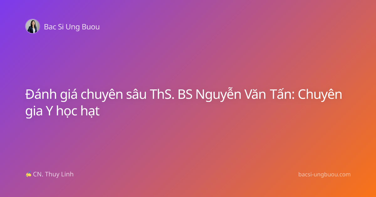 Đánh giá chuyên sâu ThS. BS Nguyễn Văn Tấn: Chuyên gia Y học hạt