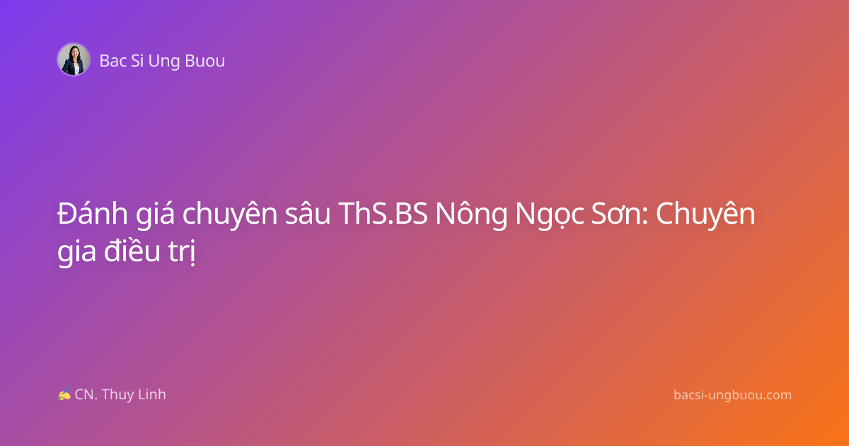 Đánh giá chuyên sâu ThS.BS Nông Ngọc Sơn: Chuyên gia điều trị