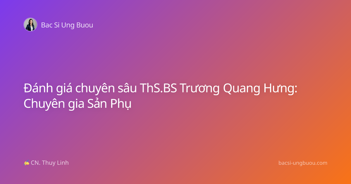 Đánh giá chuyên sâu ThS.BS Trương Quang Hưng: Chuyên gia Sản Phụ