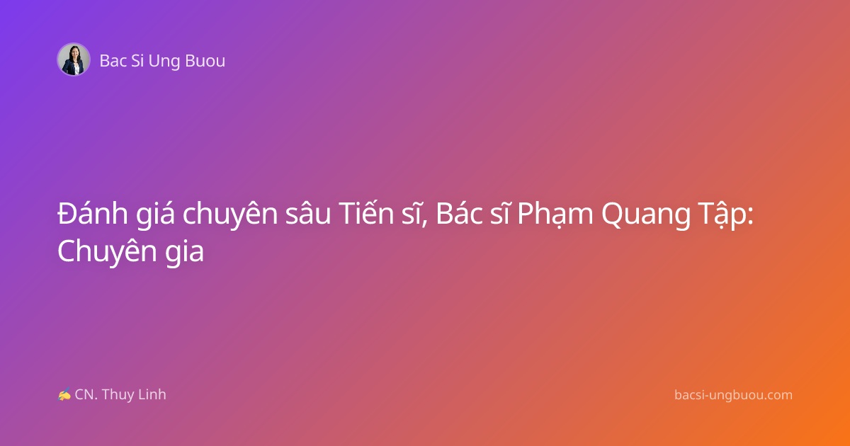 Đánh giá chuyên sâu Tiến sĩ, Bác sĩ Phạm Quang Tập: Chuyên gia