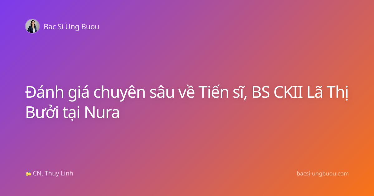 Đánh giá chuyên sâu về Tiến sĩ, BS CKII Lã Thị Bưởi tại Nura
