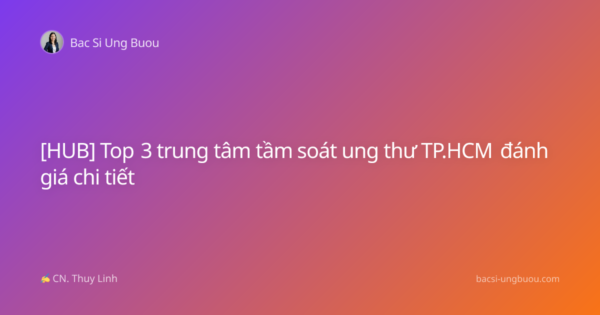 [HUB] Top 3 trung tâm tầm soát ung thư TP.HCM đánh giá chi tiết