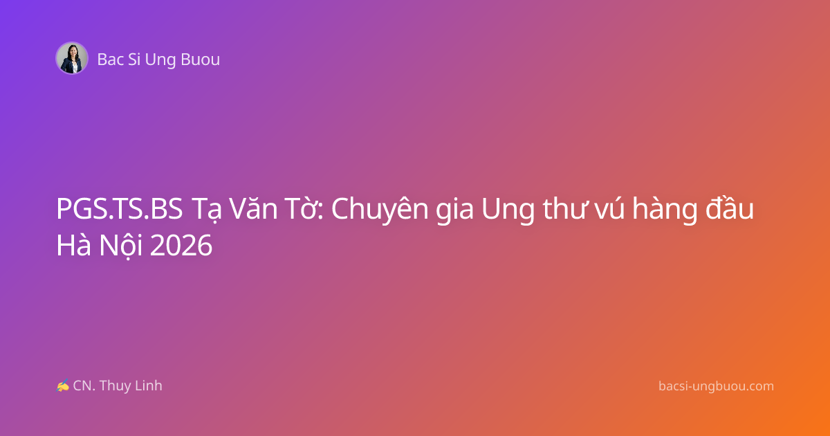 PGS.TS.BS Tạ Văn Tờ: Chuyên gia Ung thư vú hàng đầu Hà Nội 2026