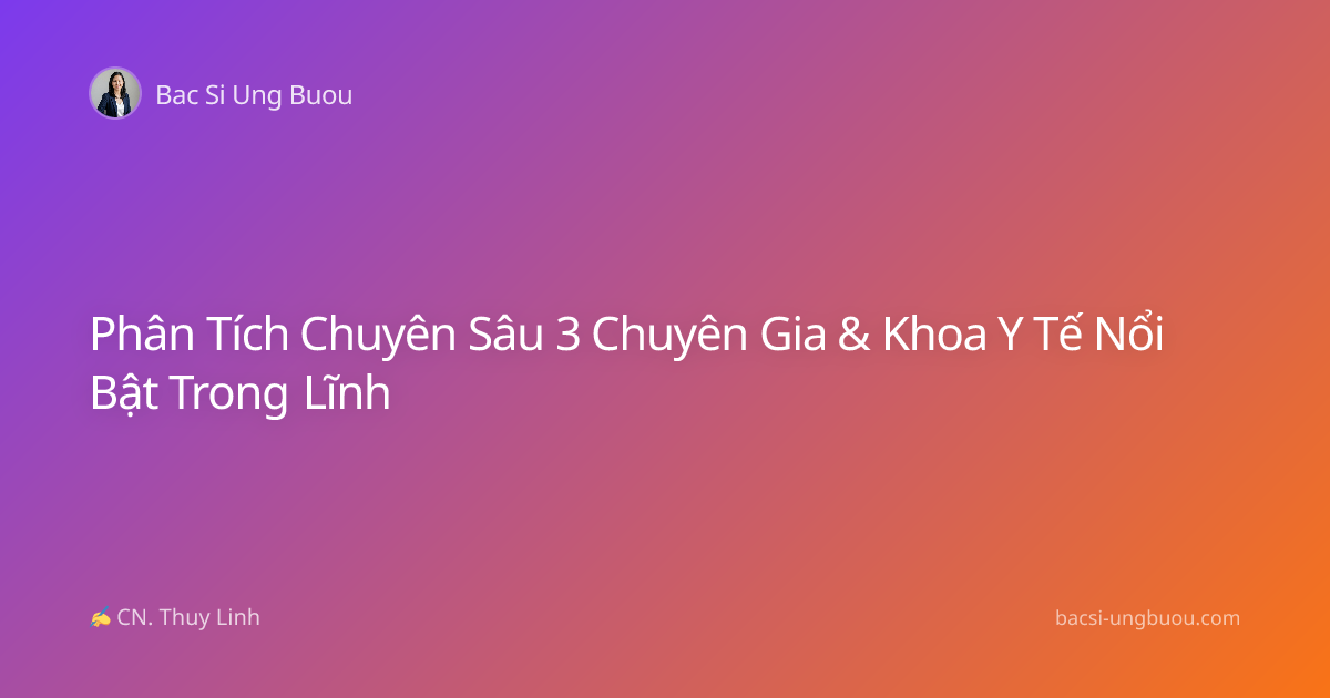 Phân Tích Chuyên Sâu 3 Chuyên Gia & Khoa Y Tế Nổi Bật Trong Lĩnh