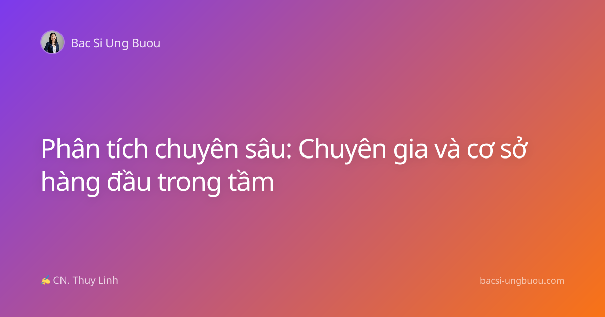 Phân tích chuyên sâu: Chuyên gia và cơ sở hàng đầu trong tầm