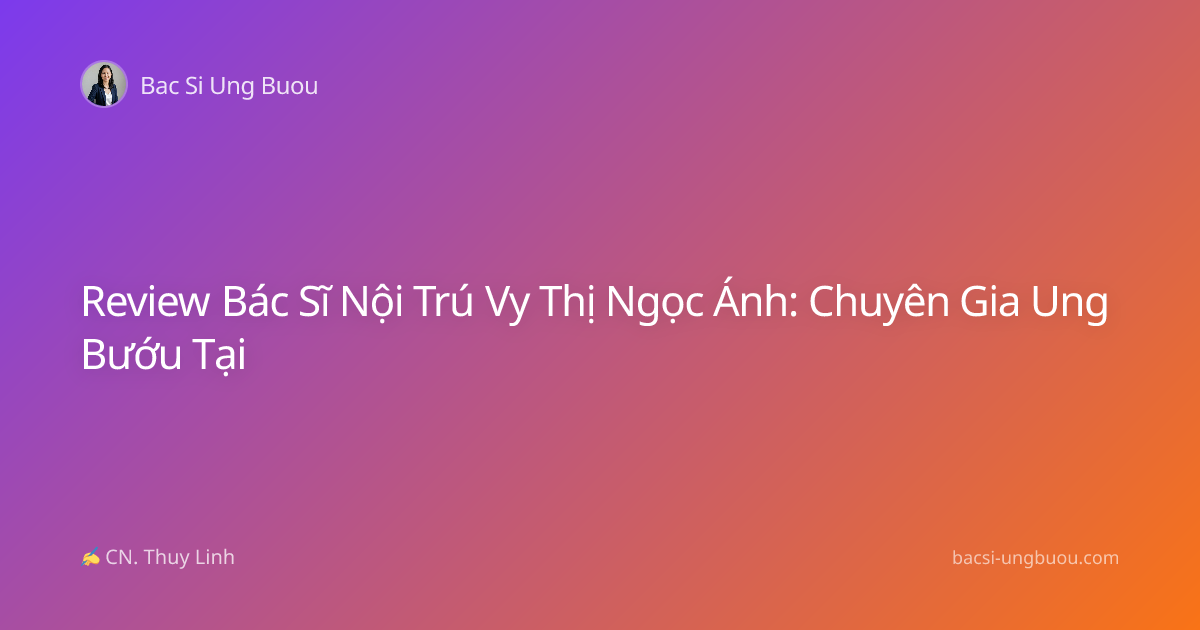 Review Bác Sĩ Nội Trú Vy Thị Ngọc Ánh: Chuyên Gia Ung Bướu Tại