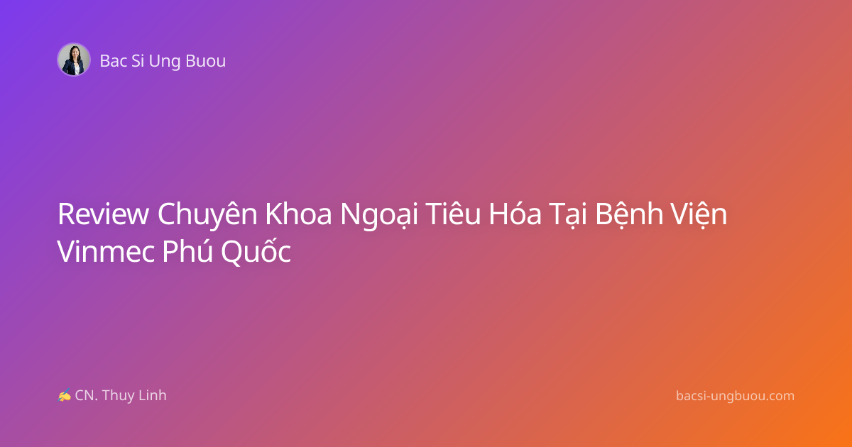 Review Chuyên Khoa Ngoại Tiêu Hóa Tại Bệnh Viện Vinmec Phú Quốc