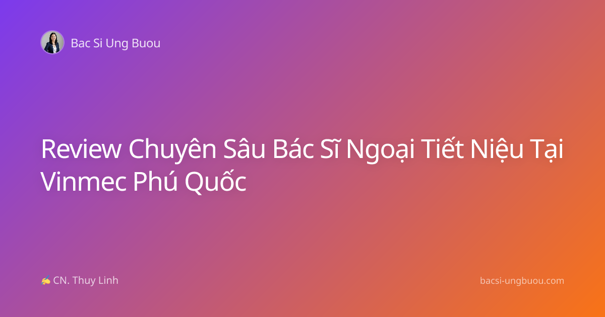 Review Chuyên Sâu Bác Sĩ Ngoại Tiết Niệu Tại Vinmec Phú Quốc