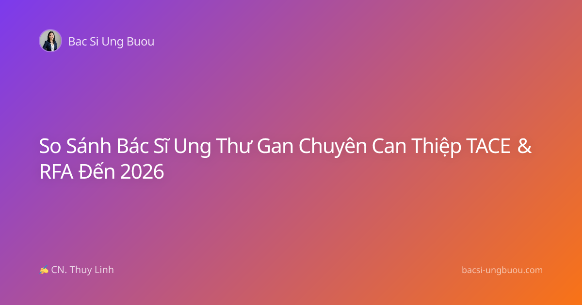 So Sánh Bác Sĩ Ung Thư Gan Chuyên Can Thiệp TACE & RFA Đến 2026