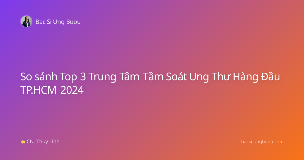 So sánh Top 3 Trung Tâm Tầm Soát Ung Thư Hàng Đầu TP.HCM 2024